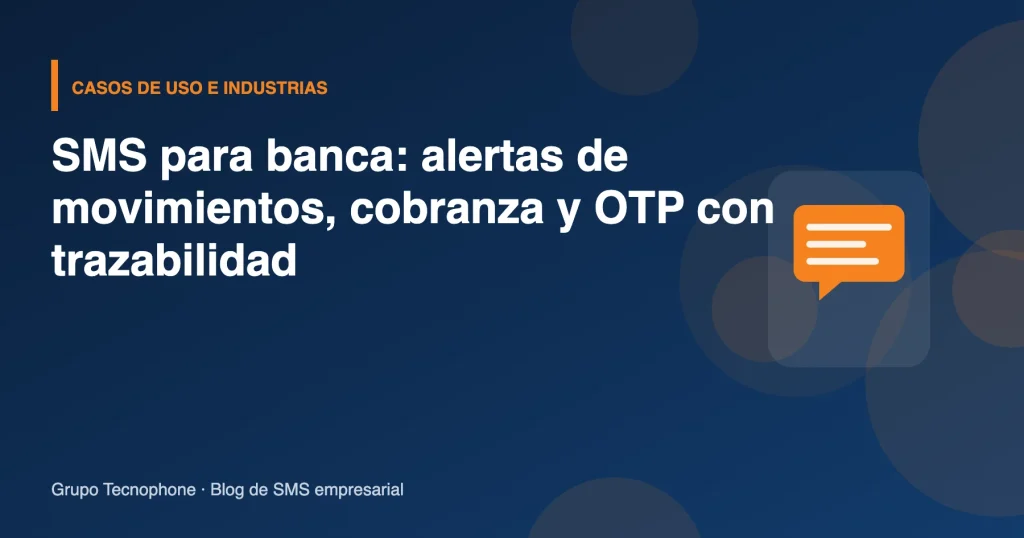 SMS para banca: alertas de movimientos, cobranza y OTP con trazabilidad